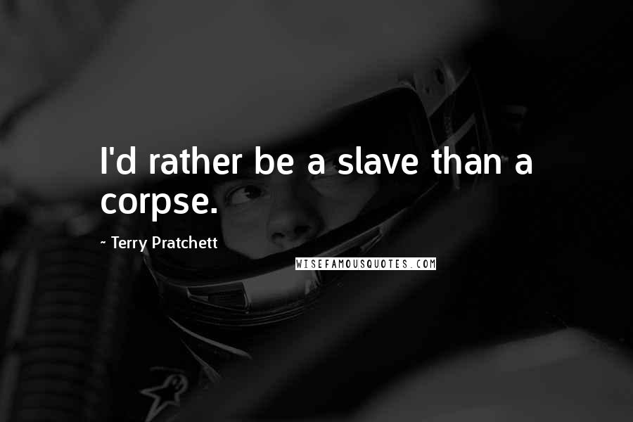 Terry Pratchett Quotes: I'd rather be a slave than a corpse.