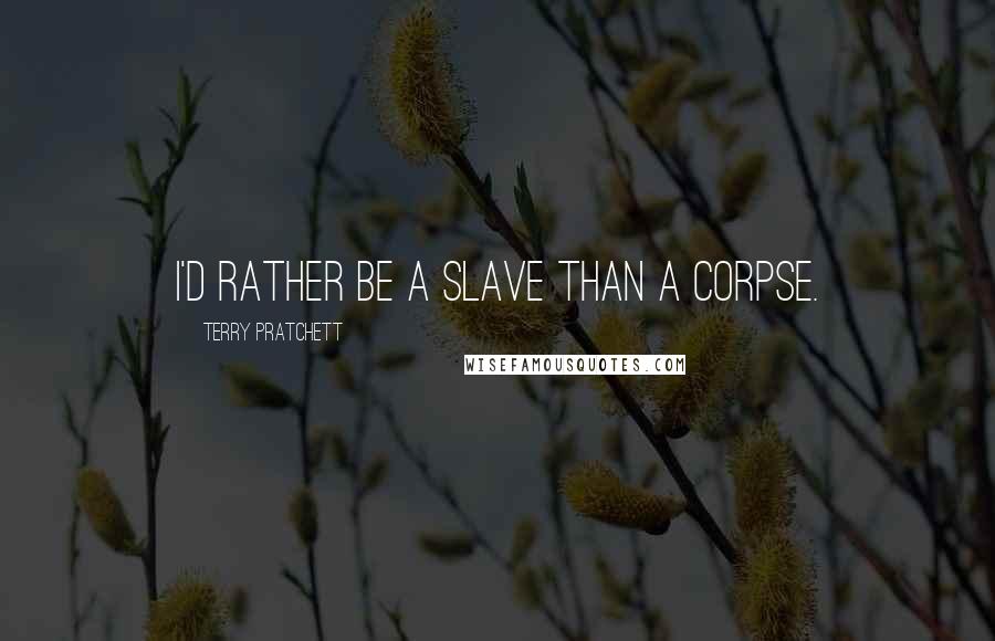 Terry Pratchett Quotes: I'd rather be a slave than a corpse.