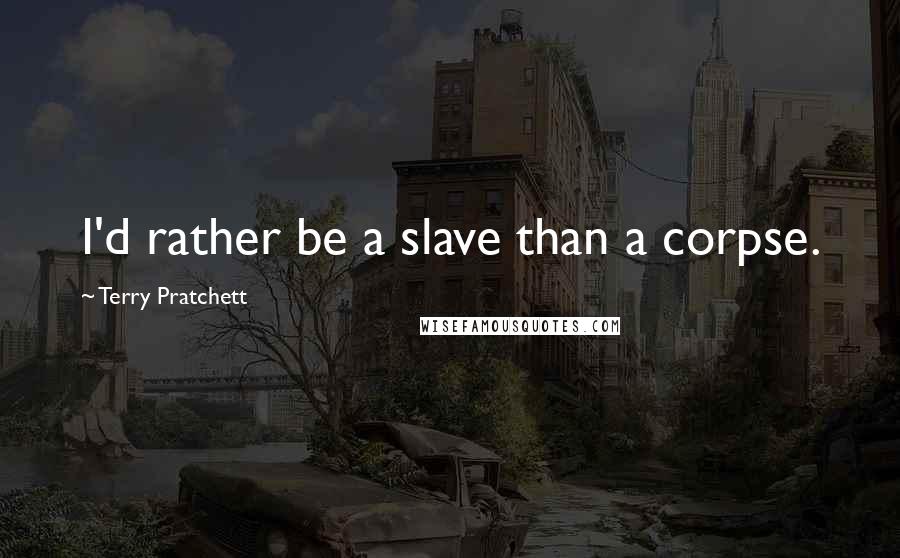 Terry Pratchett Quotes: I'd rather be a slave than a corpse.