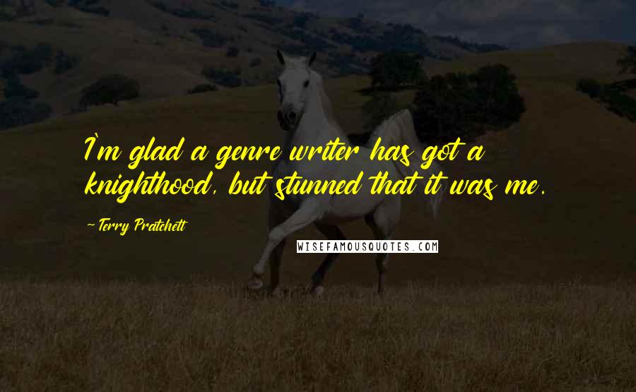 Terry Pratchett Quotes: I'm glad a genre writer has got a knighthood, but stunned that it was me.