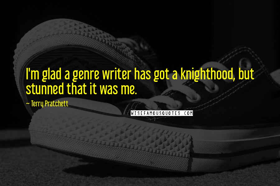 Terry Pratchett Quotes: I'm glad a genre writer has got a knighthood, but stunned that it was me.