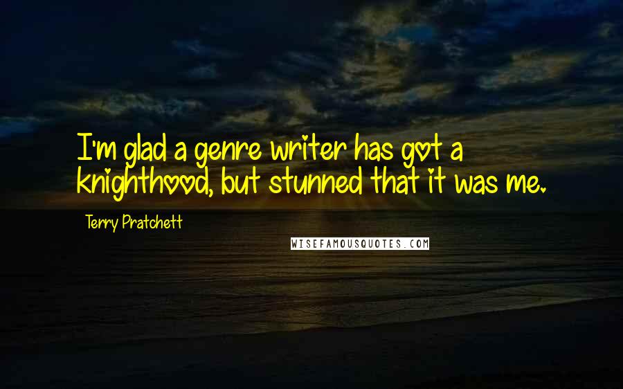 Terry Pratchett Quotes: I'm glad a genre writer has got a knighthood, but stunned that it was me.