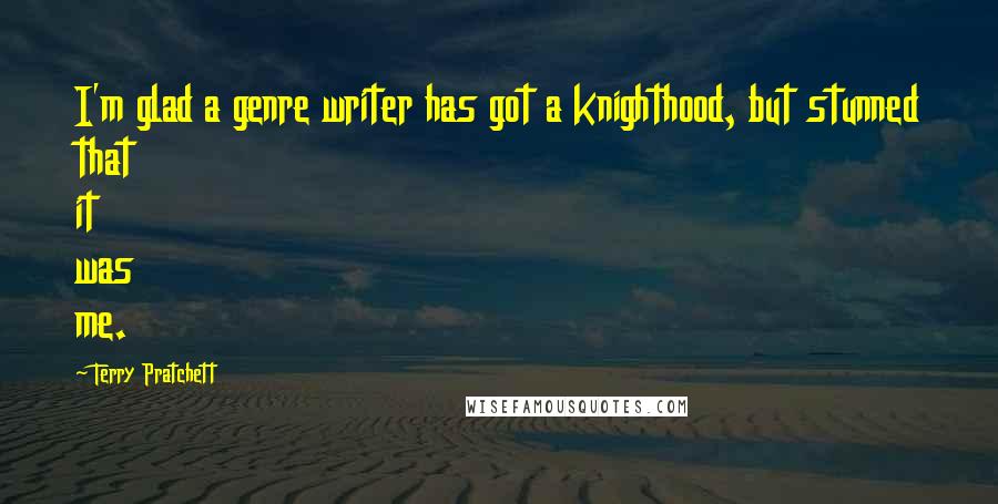 Terry Pratchett Quotes: I'm glad a genre writer has got a knighthood, but stunned that it was me.