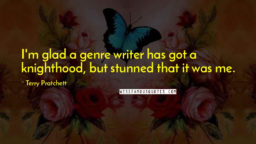 Terry Pratchett Quotes: I'm glad a genre writer has got a knighthood, but stunned that it was me.