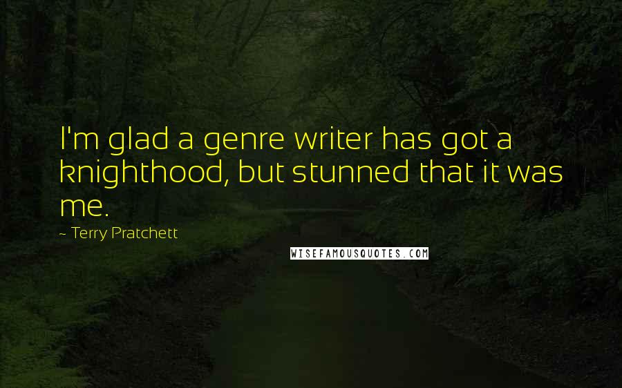 Terry Pratchett Quotes: I'm glad a genre writer has got a knighthood, but stunned that it was me.