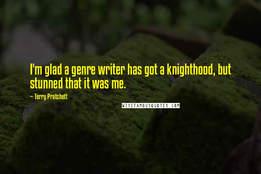 Terry Pratchett Quotes: I'm glad a genre writer has got a knighthood, but stunned that it was me.