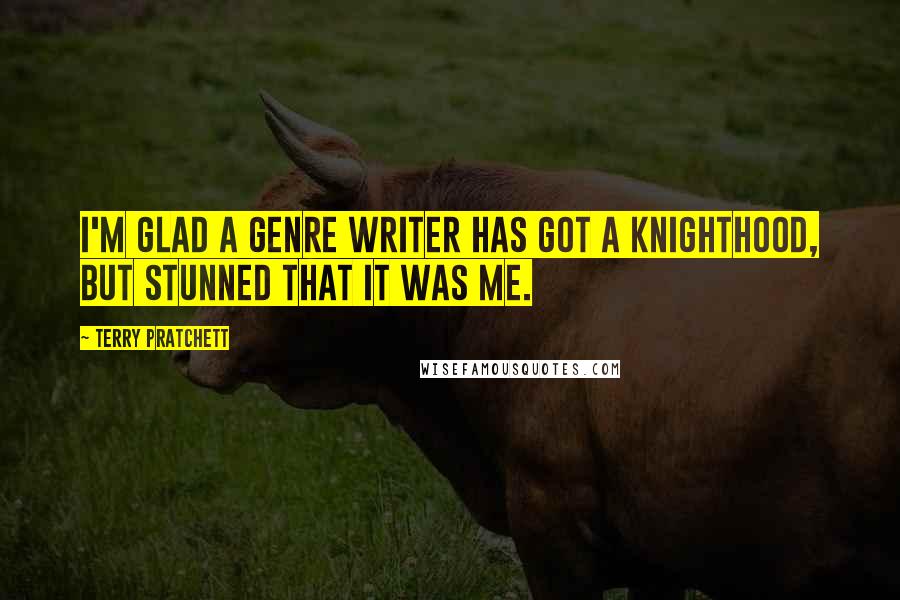 Terry Pratchett Quotes: I'm glad a genre writer has got a knighthood, but stunned that it was me.