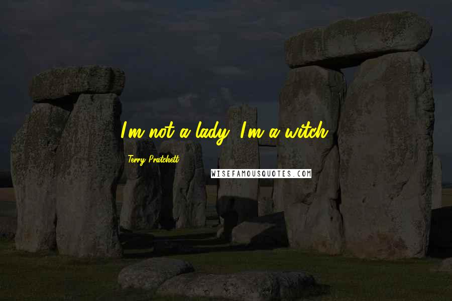 Terry Pratchett Quotes: I'm not a lady, I'm a witch.