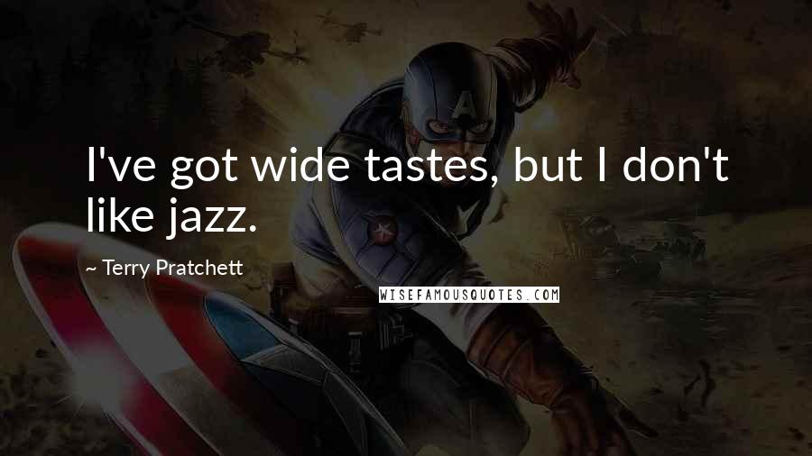 Terry Pratchett Quotes: I've got wide tastes, but I don't like jazz.