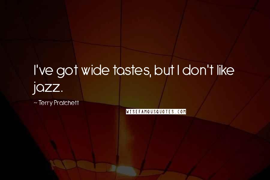 Terry Pratchett Quotes: I've got wide tastes, but I don't like jazz.