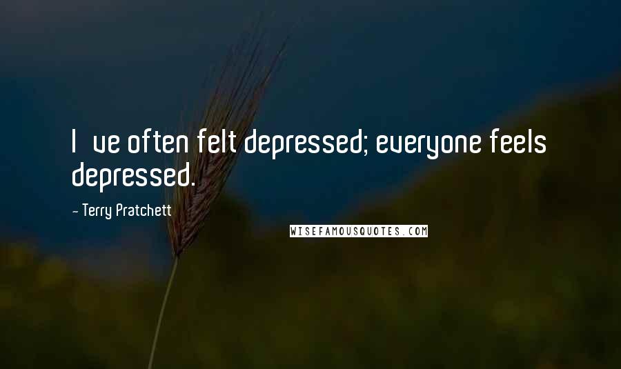 Terry Pratchett Quotes: I've often felt depressed; everyone feels depressed.