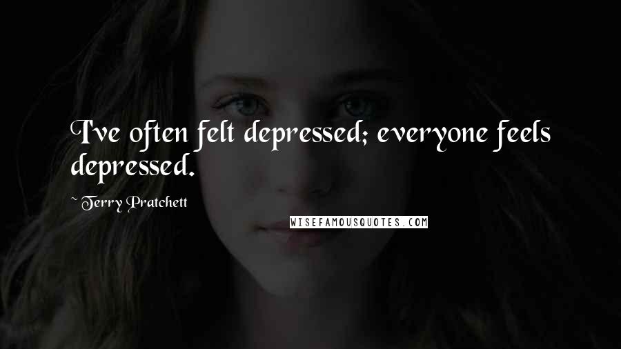 Terry Pratchett Quotes: I've often felt depressed; everyone feels depressed.