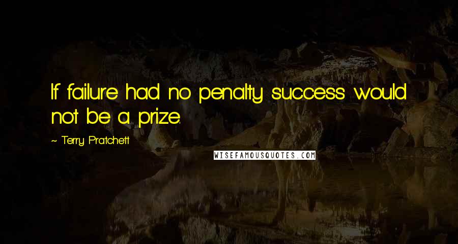 Terry Pratchett Quotes: If failure had no penalty success would not be a prize.