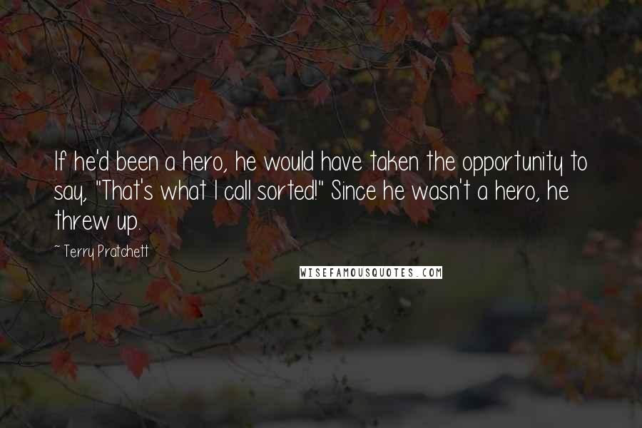 Terry Pratchett Quotes: If he'd been a hero, he would have taken the opportunity to say, "That's what I call sorted!" Since he wasn't a hero, he threw up.