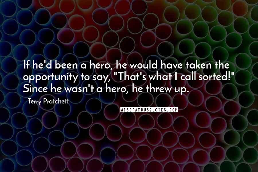 Terry Pratchett Quotes: If he'd been a hero, he would have taken the opportunity to say, "That's what I call sorted!" Since he wasn't a hero, he threw up.