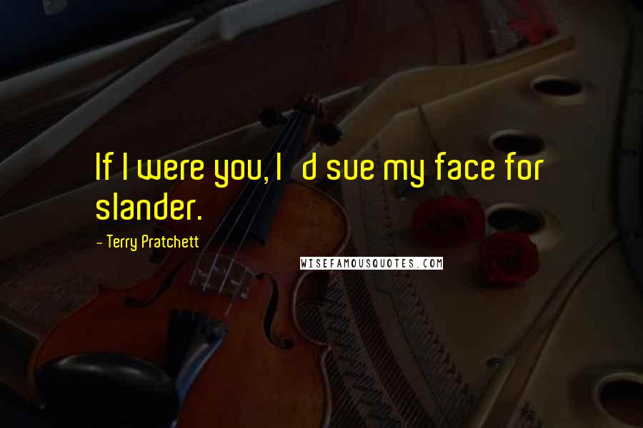 Terry Pratchett Quotes: If I were you, I'd sue my face for slander.