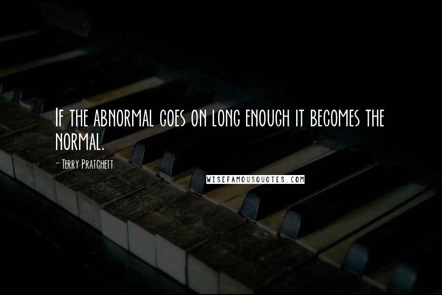 Terry Pratchett Quotes: If the abnormal goes on long enough it becomes the normal.