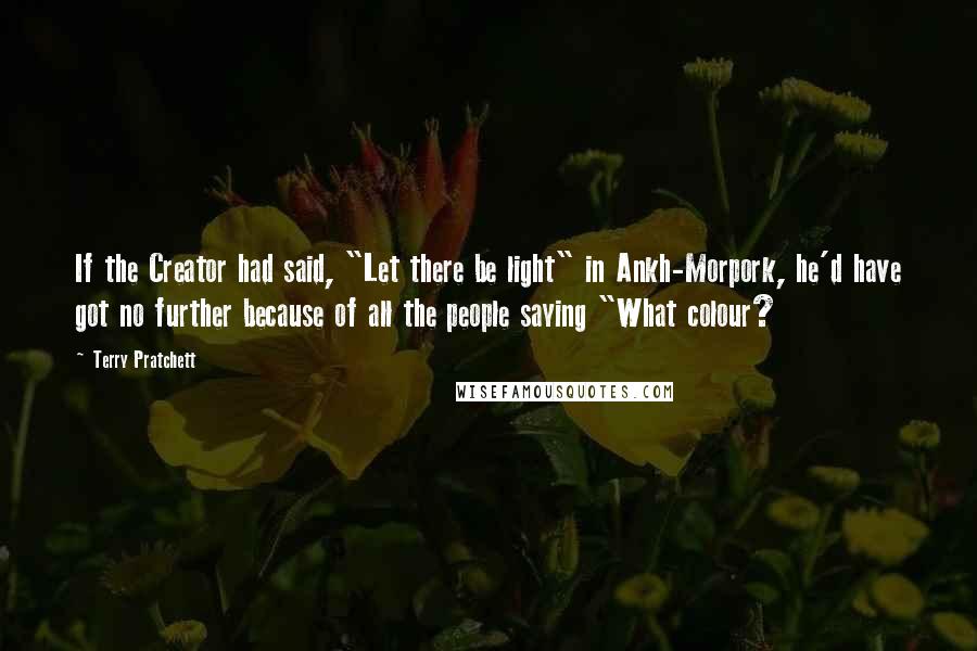 Terry Pratchett Quotes: If the Creator had said, "Let there be light" in Ankh-Morpork, he'd have got no further because of all the people saying "What colour?