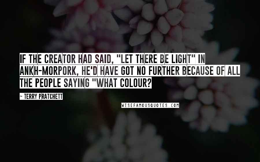 Terry Pratchett Quotes: If the Creator had said, "Let there be light" in Ankh-Morpork, he'd have got no further because of all the people saying "What colour?