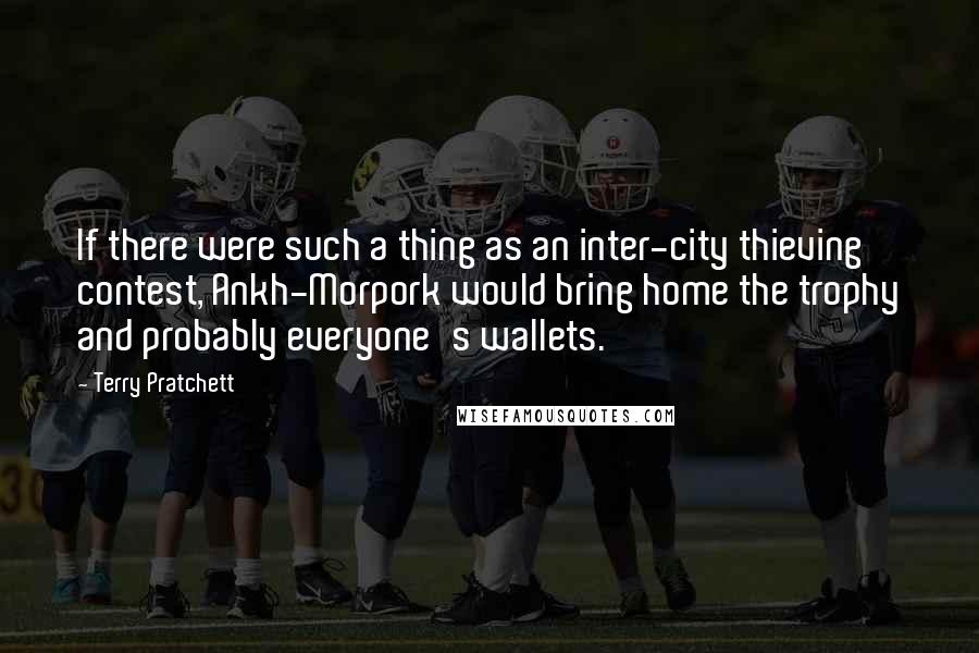 Terry Pratchett Quotes: If there were such a thing as an inter-city thieving contest, Ankh-Morpork would bring home the trophy and probably everyone's wallets.