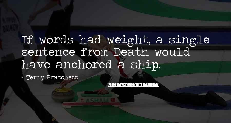 Terry Pratchett Quotes: If words had weight, a single sentence from Death would have anchored a ship.