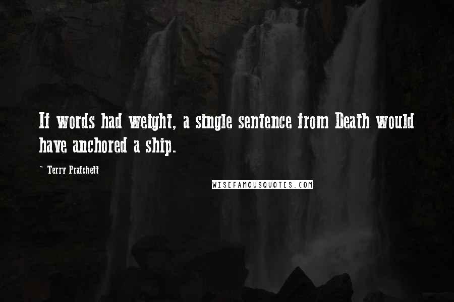 Terry Pratchett Quotes: If words had weight, a single sentence from Death would have anchored a ship.