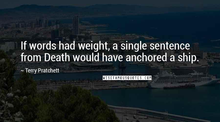 Terry Pratchett Quotes: If words had weight, a single sentence from Death would have anchored a ship.