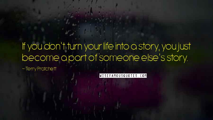Terry Pratchett Quotes: If you don't turn your life into a story, you just become a part of someone else's story.