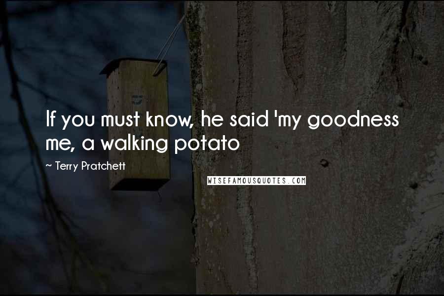 Terry Pratchett Quotes: If you must know, he said 'my goodness me, a walking potato
