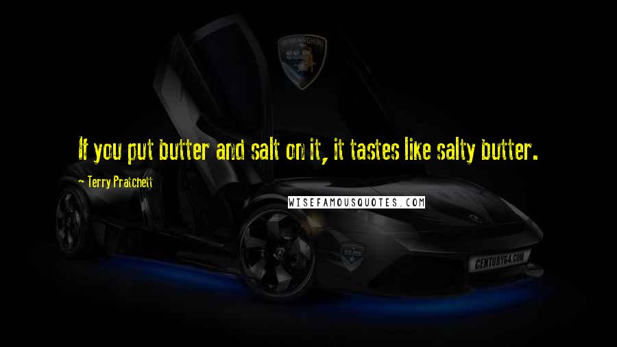 Terry Pratchett Quotes: If you put butter and salt on it, it tastes like salty butter.