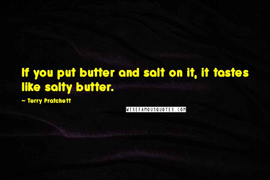 Terry Pratchett Quotes: If you put butter and salt on it, it tastes like salty butter.