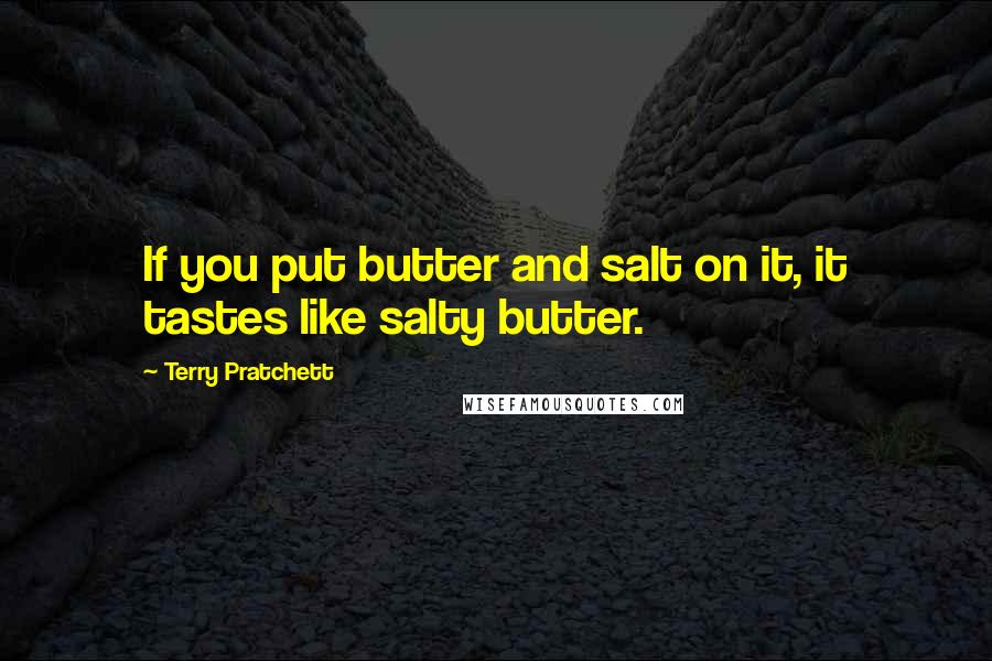 Terry Pratchett Quotes: If you put butter and salt on it, it tastes like salty butter.