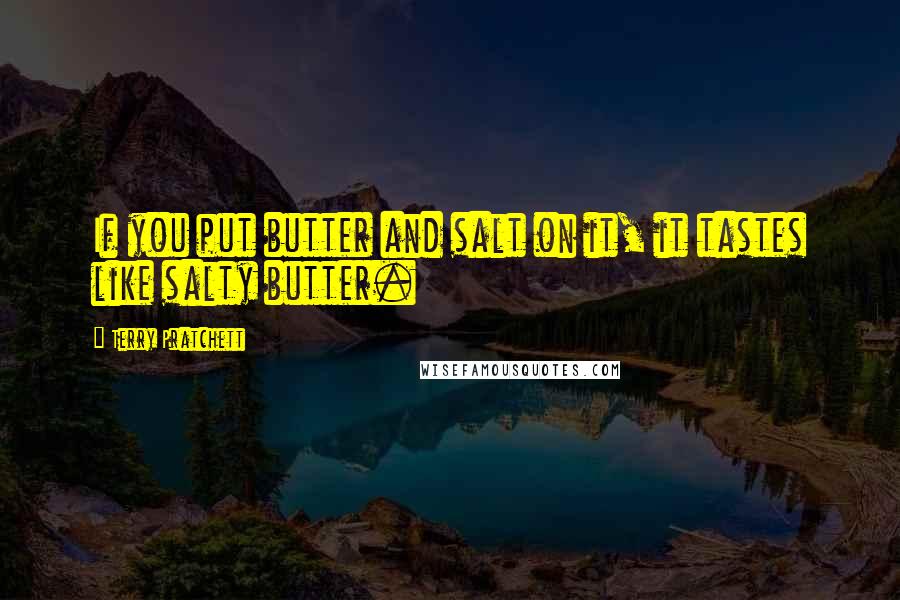 Terry Pratchett Quotes: If you put butter and salt on it, it tastes like salty butter.