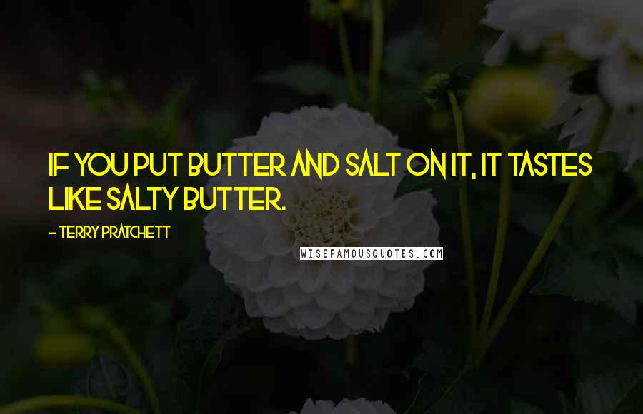 Terry Pratchett Quotes: If you put butter and salt on it, it tastes like salty butter.