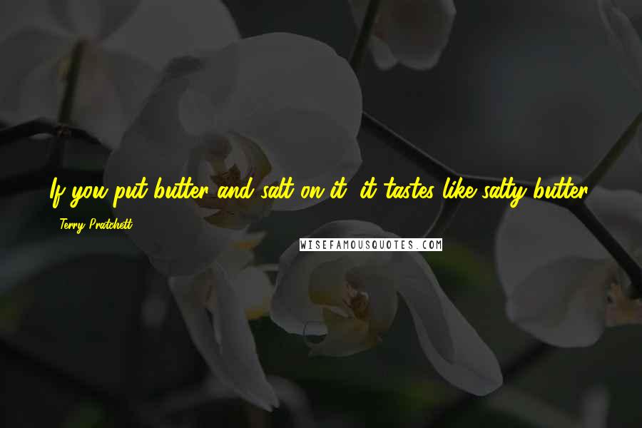 Terry Pratchett Quotes: If you put butter and salt on it, it tastes like salty butter.