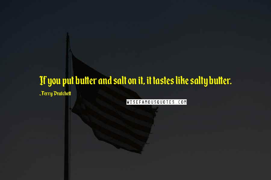 Terry Pratchett Quotes: If you put butter and salt on it, it tastes like salty butter.