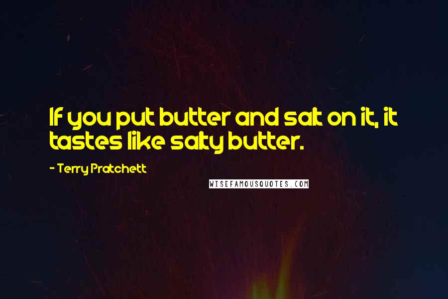 Terry Pratchett Quotes: If you put butter and salt on it, it tastes like salty butter.