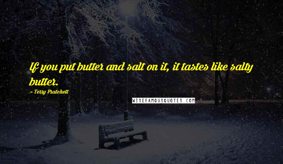 Terry Pratchett Quotes: If you put butter and salt on it, it tastes like salty butter.