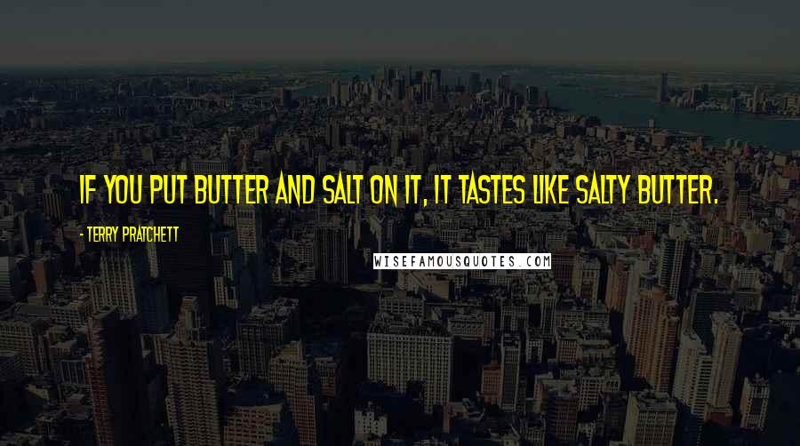 Terry Pratchett Quotes: If you put butter and salt on it, it tastes like salty butter.