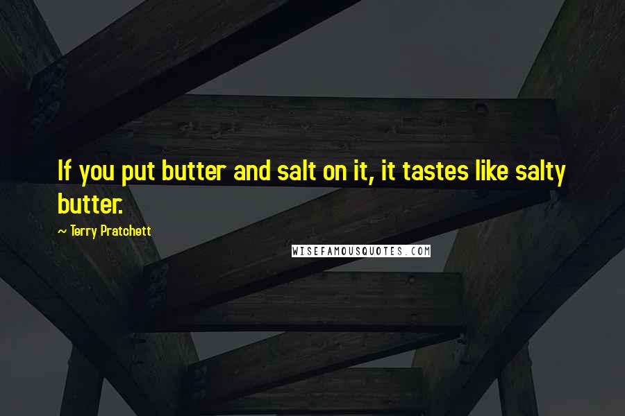 Terry Pratchett Quotes: If you put butter and salt on it, it tastes like salty butter.