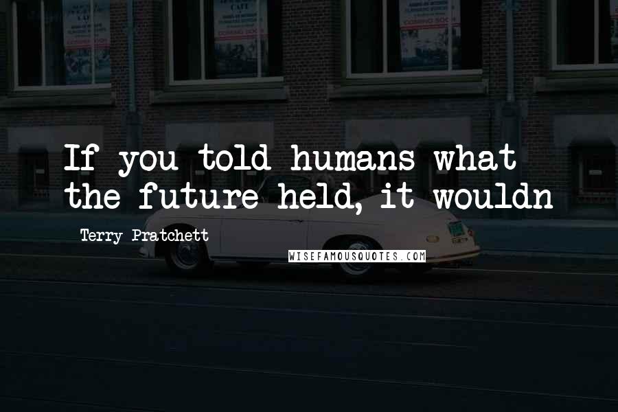 Terry Pratchett Quotes: If you told humans what the future held, it wouldn