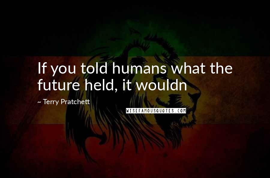 Terry Pratchett Quotes: If you told humans what the future held, it wouldn