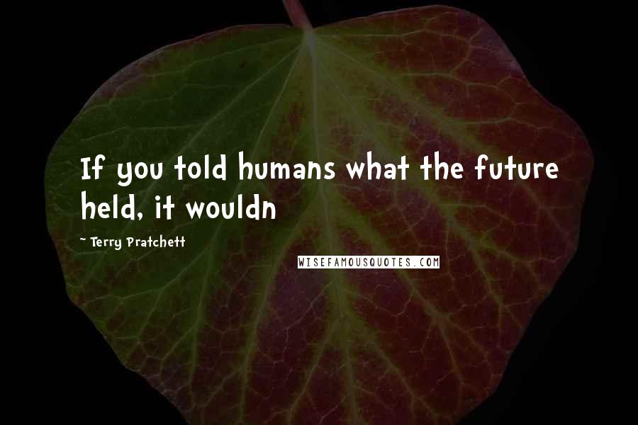 Terry Pratchett Quotes: If you told humans what the future held, it wouldn