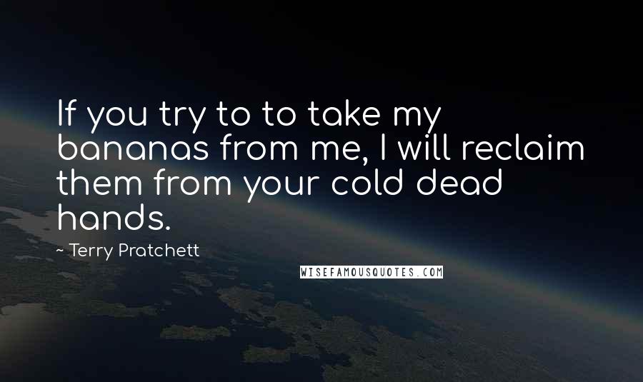 Terry Pratchett Quotes: If you try to to take my bananas from me, I will reclaim them from your cold dead hands.