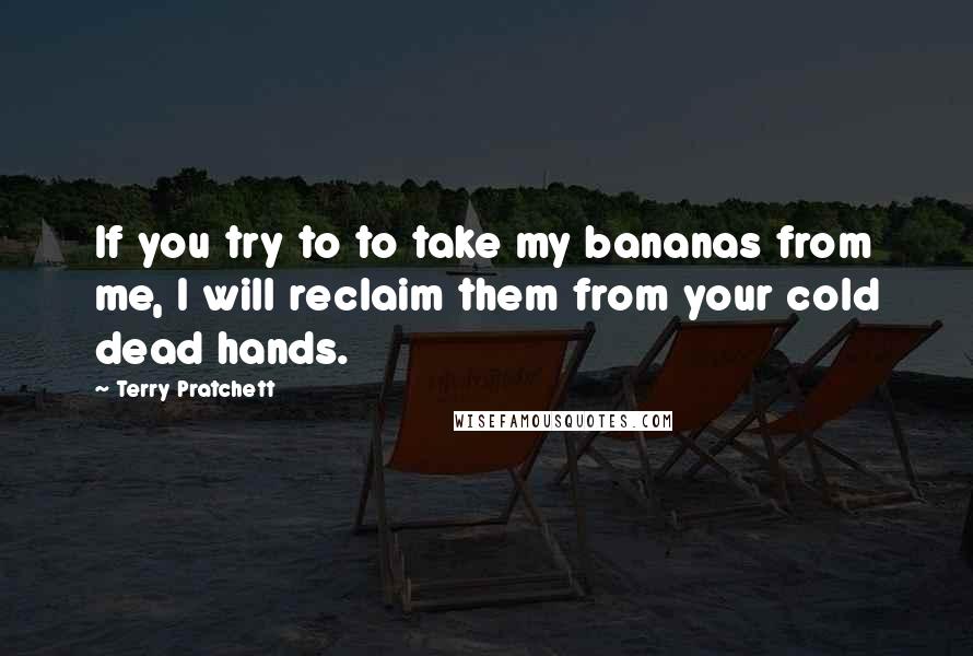 Terry Pratchett Quotes: If you try to to take my bananas from me, I will reclaim them from your cold dead hands.