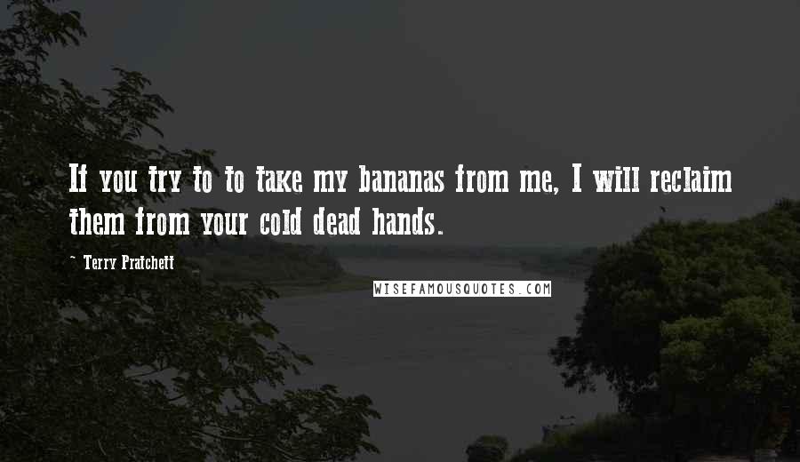 Terry Pratchett Quotes: If you try to to take my bananas from me, I will reclaim them from your cold dead hands.