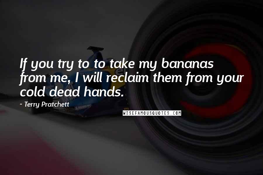 Terry Pratchett Quotes: If you try to to take my bananas from me, I will reclaim them from your cold dead hands.