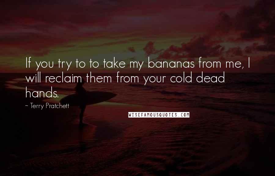 Terry Pratchett Quotes: If you try to to take my bananas from me, I will reclaim them from your cold dead hands.