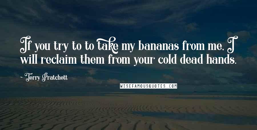 Terry Pratchett Quotes: If you try to to take my bananas from me, I will reclaim them from your cold dead hands.