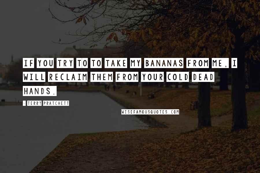 Terry Pratchett Quotes: If you try to to take my bananas from me, I will reclaim them from your cold dead hands.